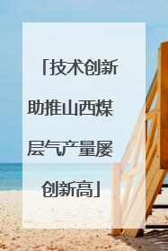 技术创新助推山西煤层气产量屡创新高