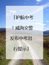 护航中考！威海交警发布中考出行提示