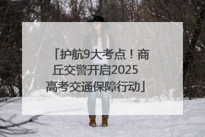 护航9大考点！商丘交警开启2025高考交通保障行动