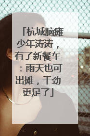 杭城脑瘫少年涛涛，有了新餐车：雨天也可出摊，干劲更足了