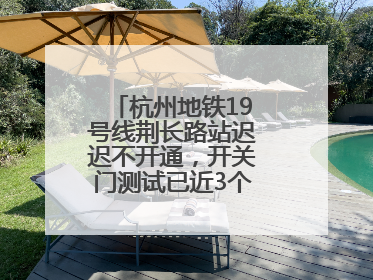 杭州地铁19号线荆长路站迟迟不开通，开关门测试已近3个月？回应来了