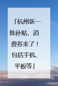 杭州新一批补贴、消费券来了！包括手机、平板等