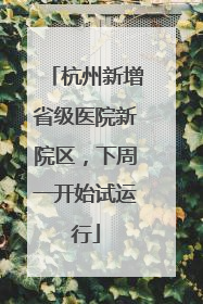 杭州新增省级医院新院区，下周一开始试运行