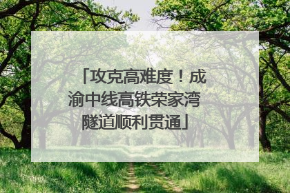 攻克高难度！成渝中线高铁荣家湾隧道顺利贯通