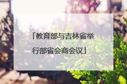 教育部与吉林省举行部省会商会议