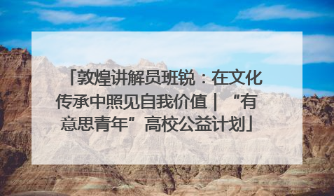 敦煌讲解员班锐：在文化传承中照见自我价值｜“有意思青年”高校公益计划