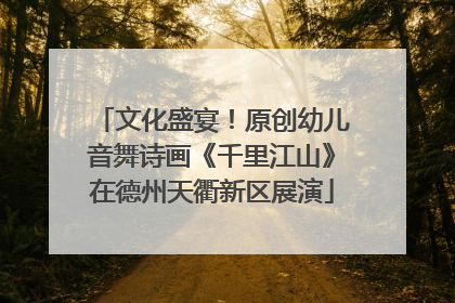文化盛宴！原创幼儿音舞诗画《千里江山》在德州天衢新区展演