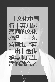 文化中国行｜剪刀起落间的文化密码——东营剪纸“剪”出非遗传承与现代生活的融合之道