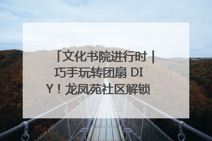 文化书院进行时｜巧手玩转团扇 DIY！龙凤苑社区解锁古风美学新姿势