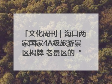 文化周刊｜海口两家国家4A级旅游景区揭牌 老景区的“焕新”密码