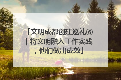 文明成都创建巡礼⑥｜将文明融入工作实践，他们做出成效