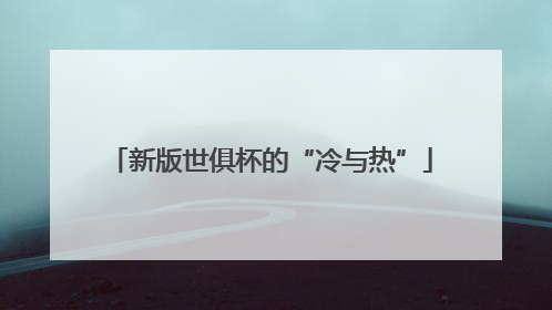 新版世俱杯的“冷与热”