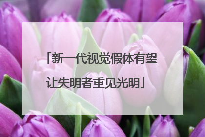 新一代视觉假体有望让失明者重见光明