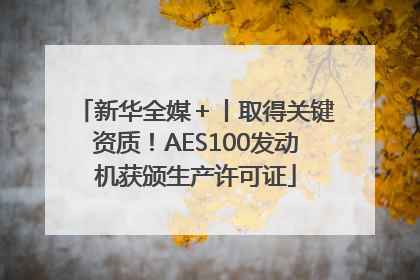 新华全媒＋丨取得关键资质！AES100发动机获颁生产许可证