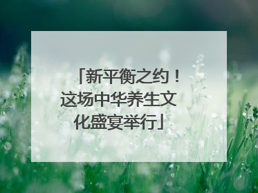 新平衡之约！这场中华养生文化盛宴举行