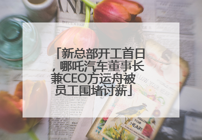 新总部开工首日，哪吒汽车董事长兼CEO方运舟被员工围堵讨薪