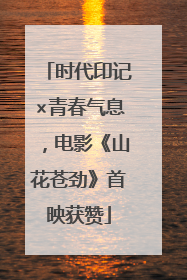 时代印记×青春气息，电影《山花苍劲》首映获赞