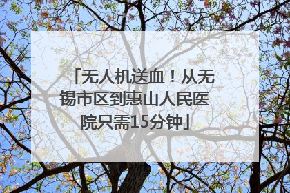 无人机送血！从无锡市区到惠山人民医院只需15分钟