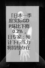 日本一季度实际GDP环比下降0.2%，日专家：预计下行压力将持续存在