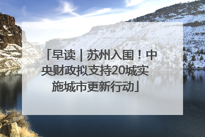 早读｜苏州入围！中央财政拟支持20城实施城市更新行动