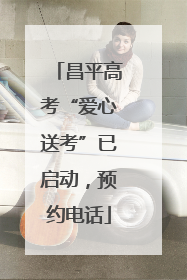 昌平高考“爱心送考”已启动，预约电话