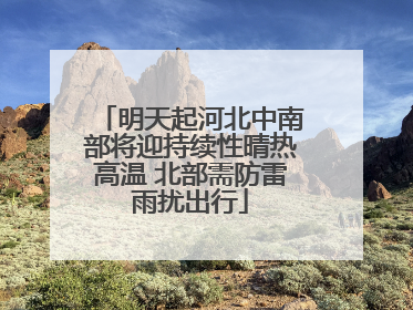 明天起河北中南部将迎持续性晴热高温 北部需防雷雨扰出行