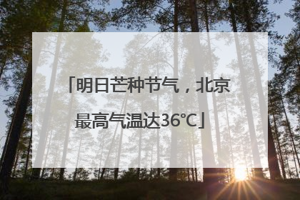 明日芒种节气，北京最高气温达36℃