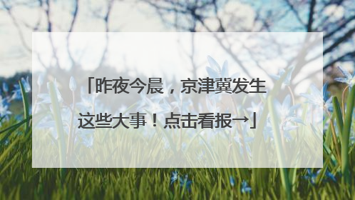 昨夜今晨，京津冀发生这些大事！点击看报→