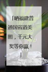 晒福建普通国省道美照，千元大奖等你赢！