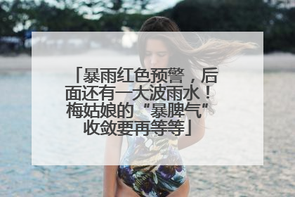 暴雨红色预警，后面还有一大波雨水！梅姑娘的“暴脾气”收敛要再等等