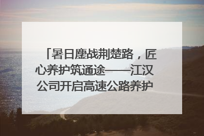暑日鏖战荆楚路，匠心养护筑通途——江汉公司开启高速公路养护专项工程建设热潮