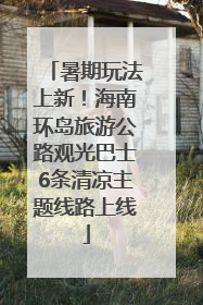 暑期玩法上新！海南环岛旅游公路观光巴士6条清凉主题线路上线