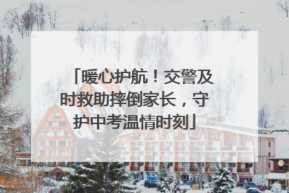 暖心护航！交警及时救助摔倒家长，守护中考温情时刻