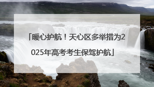暖心护航！天心区多举措为2025年高考考生保驾护航
