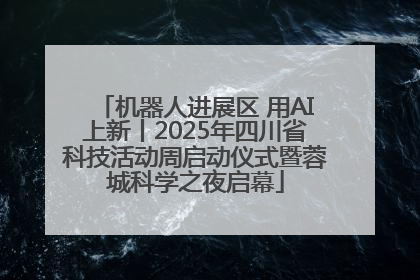 机器人进展区 用AI上新丨2025年四川省科技活动周启动仪式暨蓉城科学之夜启幕