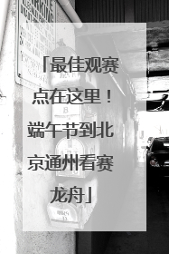 最佳观赛点在这里！端午节到北京通州看赛龙舟