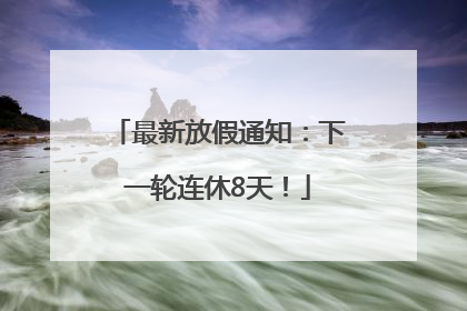 最新放假通知：下一轮连休8天！