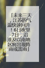 未来三天，江苏的气温快速回升！6日夜里-7日，沿淮及以南地区将出现阵雨或雷雨