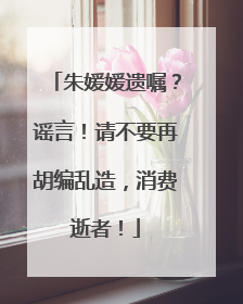 朱媛媛遗嘱？谣言！请不要再胡编乱造，消费逝者！
