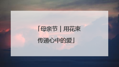母亲节｜用花束传递心中的爱