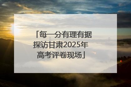 每一分有理有据 探访甘肃2025年高考评卷现场