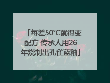 每差50℃就得变配方 传承人用26年烧制出孔雀蓝釉