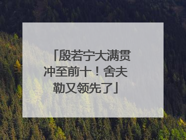 殷若宁大满贯冲至前十！舍夫勒又领先了