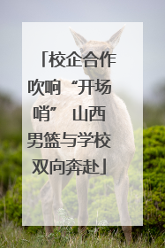 校企合作吹响“开场哨” 山西男篮与学校双向奔赴