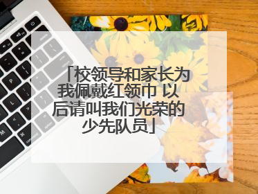 校领导和家长为我佩戴红领巾 以后请叫我们光荣的少先队员