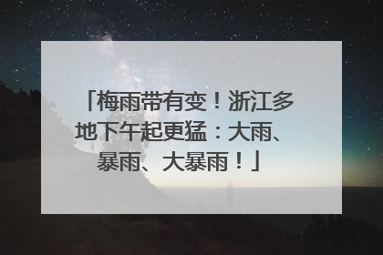 梅雨带有变！浙江多地下午起更猛：大雨、暴雨、大暴雨！