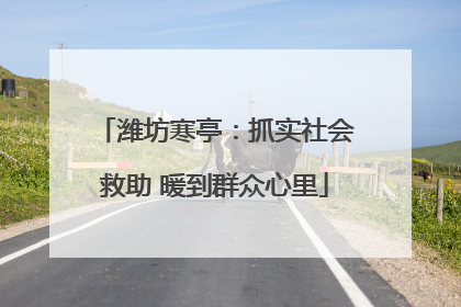 潍坊寒亭：抓实社会救助 暖到群众心里