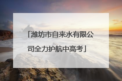 潍坊市自来水有限公司全力护航中高考