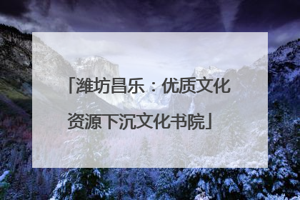 潍坊昌乐：优质文化资源下沉文化书院