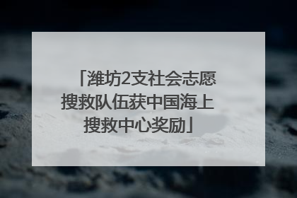 潍坊2支社会志愿搜救队伍获中国海上搜救中心奖励